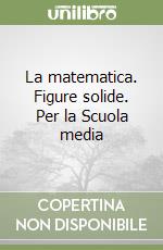 La matematica. Figure solide. Per la Scuola media libro usato