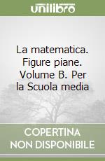 La matematica. Figure piane. Volume B. Per la Scuola media libro