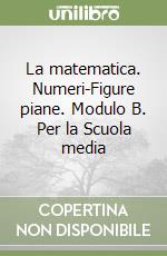 La matematica. Numeri-Figure piane. Modulo B. Per la Scuola media libro