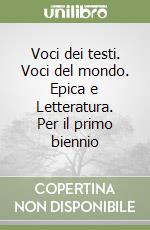 Voci dei testi. Voci del mondo. Epica e Letteratura. Per il primo biennio libro