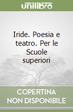 Iride. Poesia e teatro. Per le Scuole superiori libro