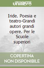 Iride. Poesia e teatro-Grandi autori grandi opere. Per le Scuole superiori libro