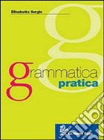 Grammatica pratica. Fonologia, ortografia, morfologia e sintassi. Per le Scuole superiori libro