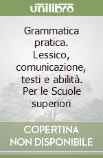 Grammatica pratica. Lessico, comunicazione, testi e abilità. Per le Scuole superiori libro