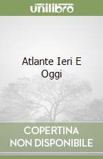 Atlante Ieri E Oggi libro