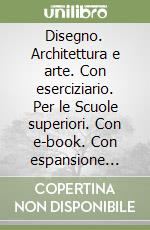 Disegno. Architettura e arte. Con eserciziario. Per le Scuole superiori. Con e-book. Con espansione online libro