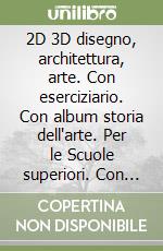 2D 3D disegno, architettura, arte. Con eserciziario. Con album storia dell'arte. Per le Scuole superiori. Con espansione online. Vol. 2 libro