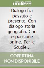 Dialogo fra passato e presente. Con dialogo storia geografia. Con espansione online. Per le Scuole superiori libro