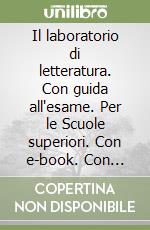 Il laboratorio di letteratura. Con guida all'esame. Per le Scuole superiori. Con e-book. Con espansione online libro