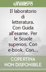 Il laboratorio di letteratura. Con Guida all'esame. Per le Scuole superiori. Con e-book. Con espansione online libro