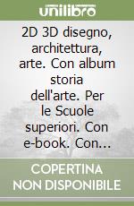 2D 3D disegno, architettura, arte. Con album storia dell'arte. Per le Scuole superiori. Con e-book. Con espansione online. Vol. 2 libro