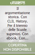 Il argomentazione storica. Con CLIL History. Per il triennio delle Scuole superiori. Con ebook. Con espansione online libro