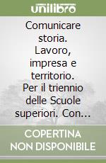 Comunicare storia. Lavoro, impresa e territorio. Per il triennio delle Scuole superiori. Con ebook. Con espansione online. Vol. 1 libro