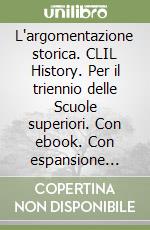 L'argomentazione storica. CLIL History. Per il triennio delle Scuole superiori. Con ebook. Con espansione online libro