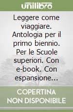 Leggere come viaggiare. Antologia per il primo biennio. Per le Scuole superiori. Con e-book. Con espansione online libro