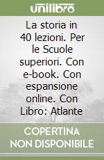 La storia in 40 lezioni. Per le Scuole superiori. Con e-book. Con espansione online. Con Libro: Atlante libro