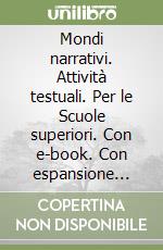 Mondi narrativi. Attività testuali. Per le Scuole superiori. Con e-book. Con espansione online libro