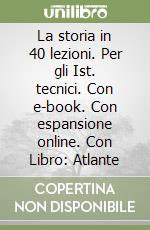 La storia in 40 lezioni. Per gli Ist. tecnici. Con e-book. Con espansione online. Con Libro: Atlante libro