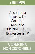 Accademia Etrusca Di Cortona. Annuario Xii/1961-1964. Nuova Serie. V libro