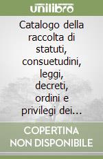 Catalogo della raccolta di statuti, consuetudini, leggi, decreti, ordini e privilegi dei comuni, delle associazioni e degli enti locali italiani dal Medioevo.... Vol. 2: C-E libro