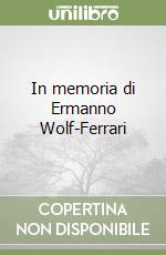 In memoria di Ermanno Wolf-Ferrari libro