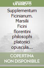 Supplementum Ficinianum. Marsilii Ficini florentini philosophi platonici opuscula inedita et dispersa primum collegit et ex fontibus plerumque manuscriptis... libro