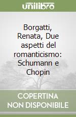 Borgatti, Renata, Due aspetti del romanticismo: Schumann e Chopin libro