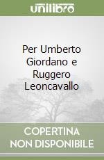 Per Umberto Giordano e Ruggero Leoncavallo libro