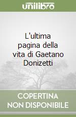 L'ultima pagina della vita di Gaetano Donizetti