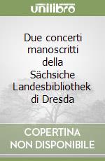 Due concerti manoscritti della Sächsiche Landesbibliothek di Dresda libro