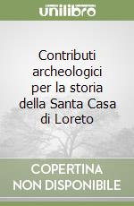 Contributi archeologici per la storia della Santa Casa di Loreto libro