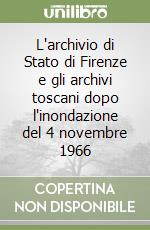 L'archivio di Stato di Firenze e gli archivi toscani dopo l'inondazione del 4 novembre 1966 libro