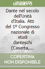 Dante nel secolo dell'Unità d'Italia. Atti del 1º Congresso nazionale di studi danteschi (Caserta, 21-25 maggio 1961) libro