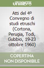 Atti del 4º Convegno di studi etruschi (Cortona, Perugia, Todi, Gubbio, 19-23 ottobre 1960) libro