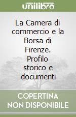 La Camera di commercio e la Borsa di Firenze. Profilo storico e documenti libro