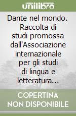 Dante nel mondo. Raccolta di studi promossa dall'Associazione internazionale per gli studi di lingua e letteratura italiana libro