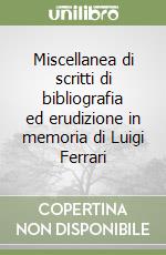 Miscellanea di scritti di bibliografia ed erudizione in memoria di Luigi Ferrari libro