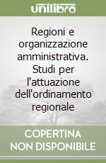 Regioni e organizzazione amministrativa. Studi per l'attuazione dell'ordinamento regionale libro