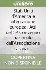 Stati Uniti d'America e integrazione europea. Atti del 5º Convegno nazionale dell'Associazione italiana Fulbright (Firenze, 5-7 ottobre 1963) libro