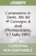 L'umanesimo in Dante. Atti del 4º Convegno di studi (Montepulciano, 3-7 luglio 1965)