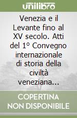 Venezia e il Levante fino al XV secolo. Atti del 1° Convegno internazionale di storia della civiltà veneziana (Venezia, 1-5 giugno 1968). Vol. 1: Storia, diritto, economia libro