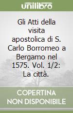 Gli Atti della visita apostolica di S. Carlo Borromeo a Bergamo nel 1575. Vol. 1/2: La città. libro