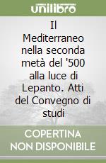 Il Mediterraneo nella seconda metà del '500 alla luce di Lepanto. Atti del Convegno di studi libro