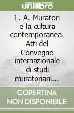 L. A. Muratori e la cultura contemporanea. Atti del Convegno internazionale di studi muratoriani (1972) libro