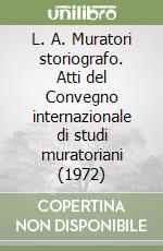 L. A. Muratori storiografo. Atti del Convegno internazionale di studi muratoriani (1972) libro