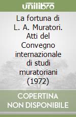 La fortuna di L. A. Muratori. Atti del Convegno internazionale di studi muratoriani (1972) libro
