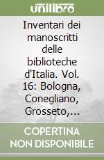 Inventari dei manoscritti delle biblioteche d'Italia. Vol. 16: Bologna, Conegliano, Grosseto, Modena, S. Severino (Marche) libro