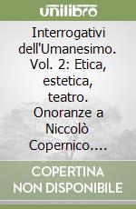 Interrogativi dell'Umanesimo. Vol. 2: Etica, estetica, teatro. Onoranze a Niccolò Copernico. Atti del 10° Convegno internazionale (1973) libro