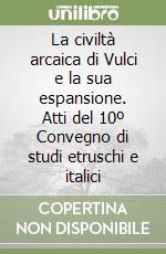 La civiltà arcaica di Vulci e la sua espansione. Atti del 10º Convegno di studi etruschi e italici libro