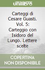 Carteggi di Cesare Guasti. Vol. 5: Carteggio con Isidoro del Lungo. Lettere scelte libro